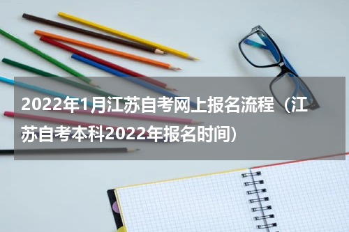 2022年1月江苏自考网上报名流程（江苏自考本科2022年报名时间）