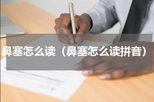 鼻塞怎么读（鼻塞怎么读拼音）