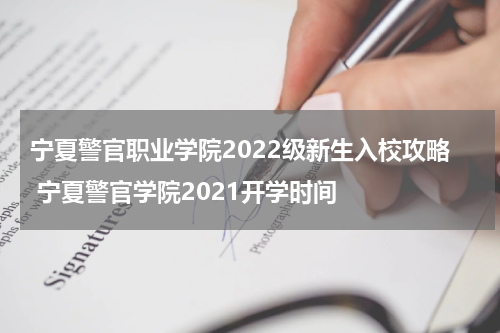 宁夏警官职业学院2022级新生入校攻略 宁夏警官学院2021开学时间