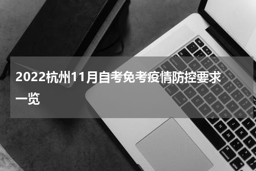 2022杭州11月自考免考疫情防控要求一览
