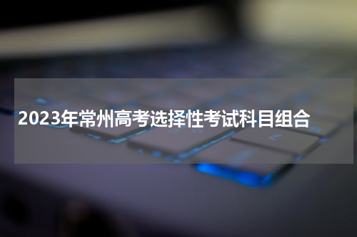 2023年常州高考选择性考试科目组合