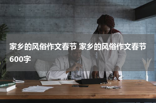 家乡的风俗作文春节 家乡的风俗作文春节600字