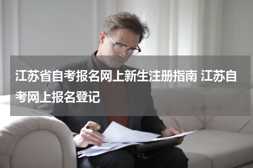 江苏省自考报名网上新生注册指南 江苏自考网上报名登记