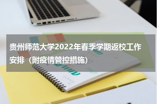 贵州师范大学2022年春季学期返校工作安排（附疫情管控措施）