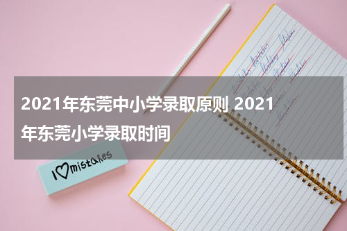 2021年东莞中小学录取原则 2021年东莞小学录取时间