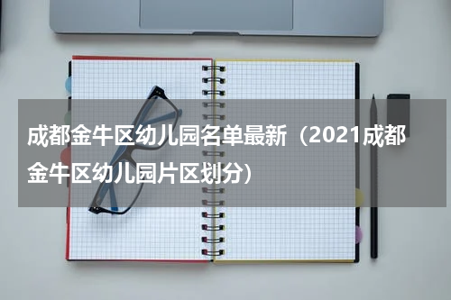 成都金牛区幼儿园名单最新（2021成都金牛区幼儿园片区划分）