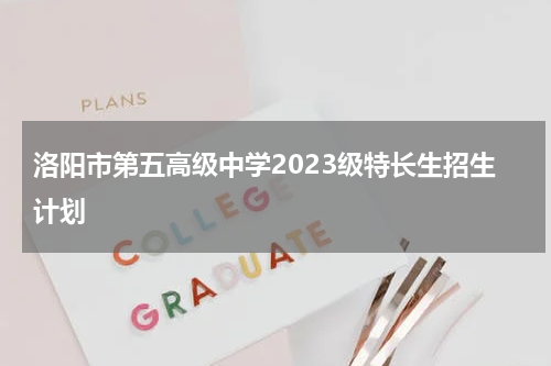 洛阳市第五高级中学2023级特长生招生计划