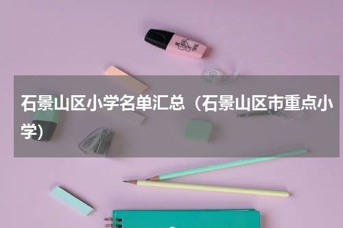 石景山区小学名单汇总（石景山区市重点小学）