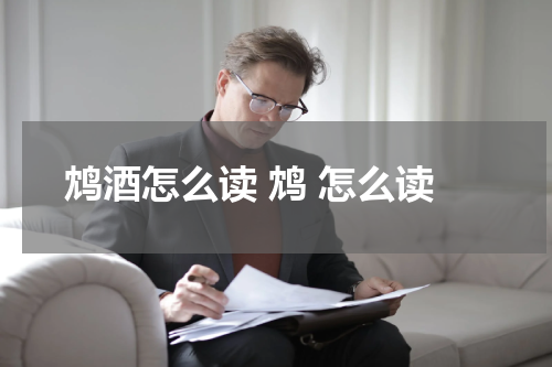 鸩酒怎么读 鸩 怎么读