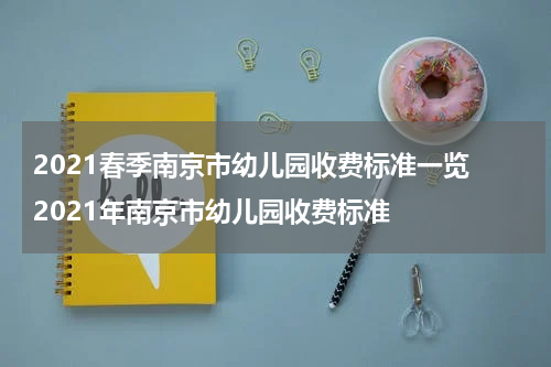 2021春季南京市幼儿园收费标准一览 2021年南京市幼儿园收费标准