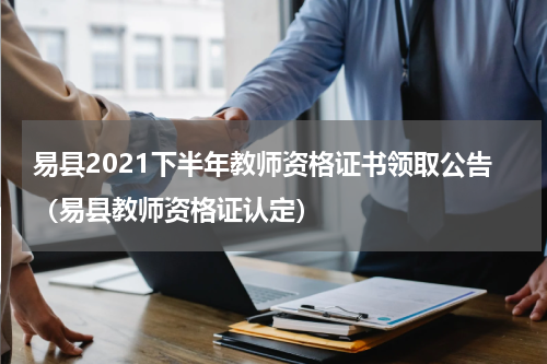 易县2021下半年教师资格证书领取公告（易县教师资格证认定）