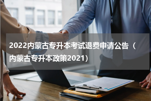2022内蒙古专升本考试退费申请公告（内蒙古专升本政策2021）