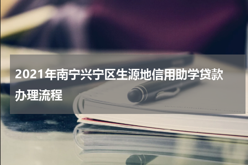 2021年南宁兴宁区生源地信用助学贷款办理流程