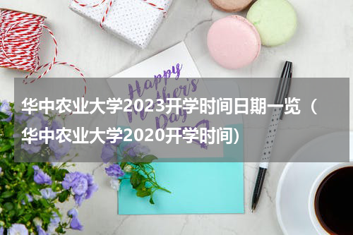 华中农业大学2023开学时间日期一览（华中农业大学2020开学时间）