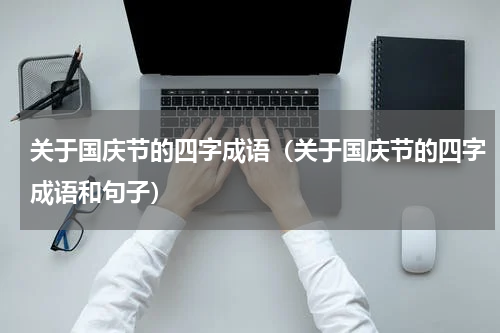 关于国庆节的四字成语（关于国庆节的四字成语和句子）