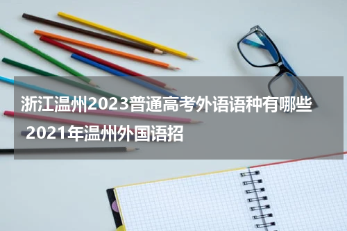 浙江温州2023普通高考外语语种有哪些 2021年温州外国语招
