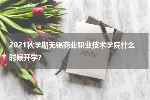 2021秋学期无锡商业职业技术学院什么时候开学？