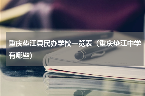 重庆垫江县民办学校一览表（重庆垫江中学有哪些）