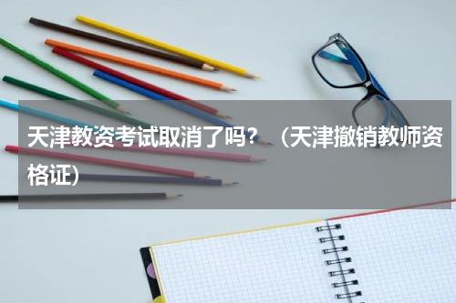 天津教资考试取消了吗？（天津撤销教师资格证）