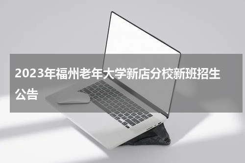 2023年福州老年大学新店分校新班招生公告