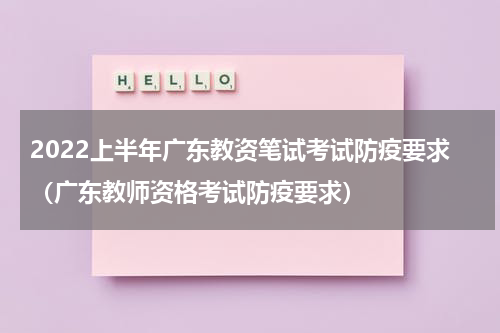2022上半年广东教资笔试考试防疫要求（广东教师资格考试防疫要求）