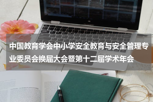 中国教育学会中小学安全教育与安全管理专业委员会换届大会暨第十二届学术年会