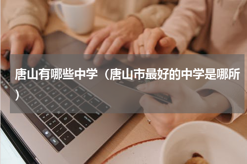 唐山有哪些中学（唐山市最好的中学是哪所）
