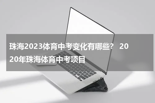 珠海2023体育中考变化有哪些？ 2020年珠海体育中考项目