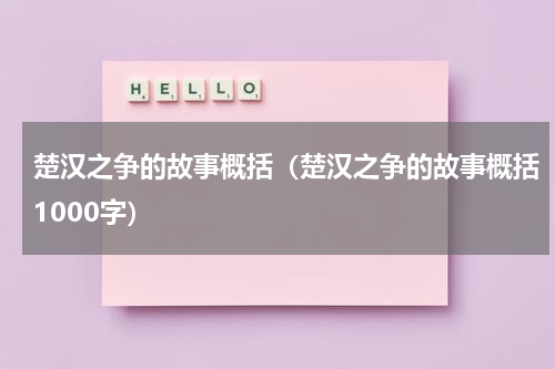 楚汉之争的故事概括（楚汉之争的故事概括1000字）