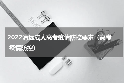2022清远成人高考疫情防控要求（高考 疫情防控）