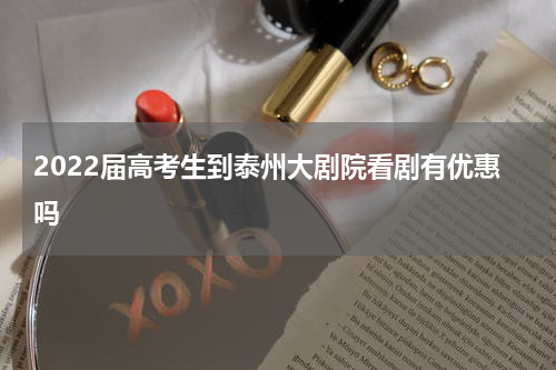 2022届高考生到泰州大剧院看剧有优惠吗