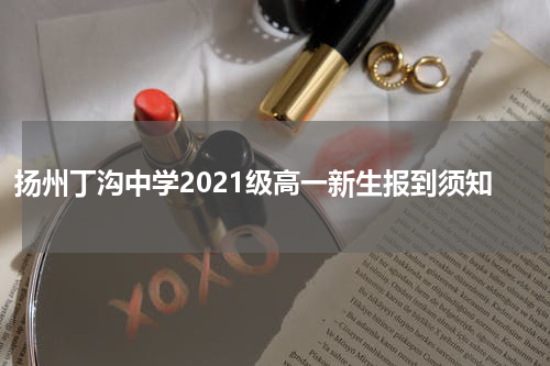 扬州丁沟中学2021级高一新生报到须知