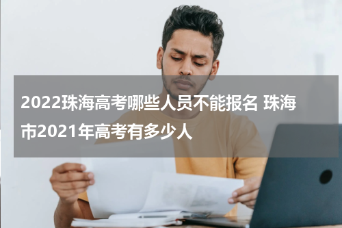 2022珠海高考哪些人员不能报名 珠海市2021年高考有多少人