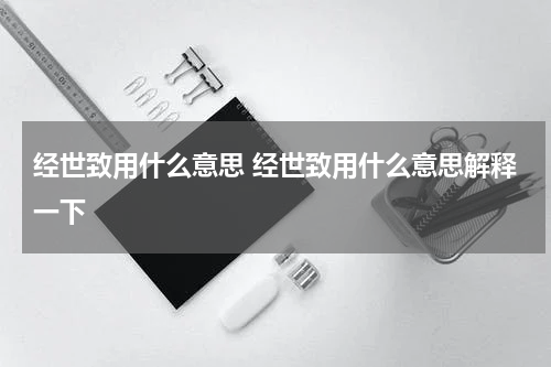 经世致用什么意思 经世致用什么意思解释一下