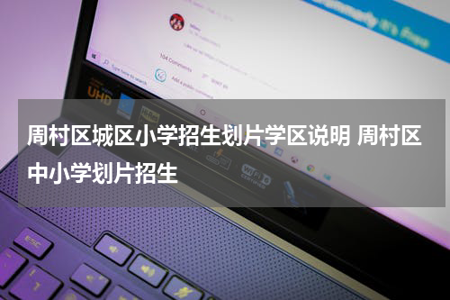 周村区城区小学招生划片学区说明 周村区中小学划片招生