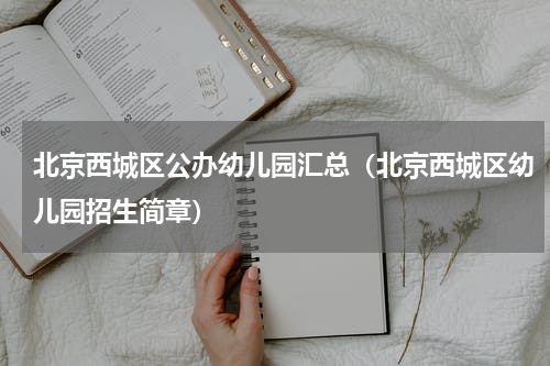 北京西城区公办幼儿园汇总（北京西城区幼儿园招生简章）