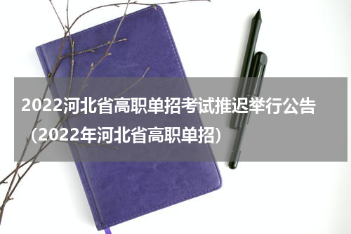 2022河北省高职单招考试推迟举行公告（2022年河北省高职单招）