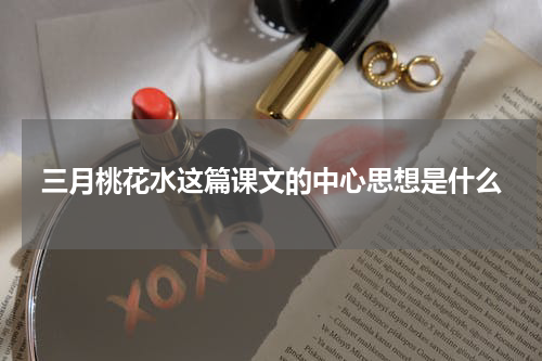 三月桃花水这篇课文的中心思想是什么