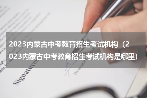 2023内蒙古中考教育招生考试机构（2023内蒙古中考教育招生考试机构是哪里）