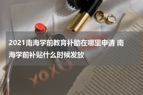 2021南海学前教育补助在哪里申请 南海学前补贴什么时候发放