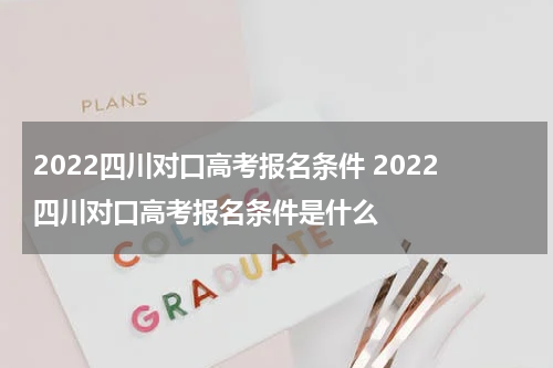 2022四川对口高考报名条件 2022四川对口高考报名条件是什么