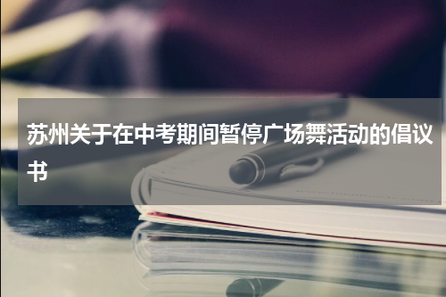 苏州关于在中考期间暂停广场舞活动的倡议书