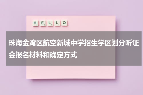 珠海金湾区航空新城中学招生学区划分听证会报名材料和确定方式