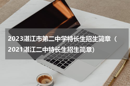 2023湛江市第二中学特长生招生简章（2021湛江二中特长生招生简章）
