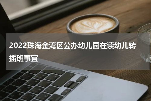 2022珠海金湾区公办幼儿园在读幼儿转插班事宜