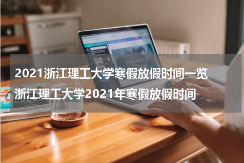 2021浙江理工大学寒假放假时间一览 浙江理工大学2021年寒假放假时间
