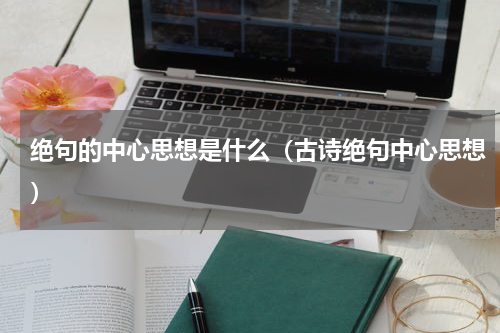 绝句的中心思想是什么（古诗绝句中心思想）
