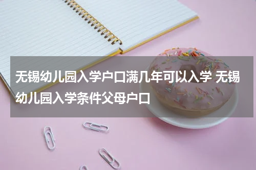 无锡幼儿园入学户口满几年可以入学 无锡幼儿园入学条件父母户口