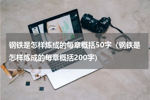 钢铁是怎样炼成的每章概括50字（钢铁是怎样炼成的每章概括200字）
