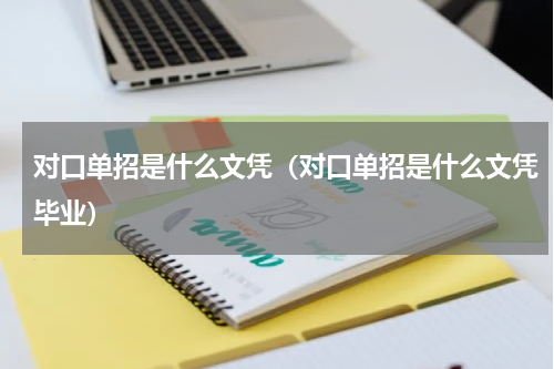 对口单招是什么文凭（对口单招是什么文凭毕业）